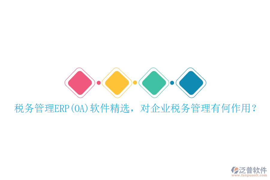 稅務(wù)管理ERP(OA)軟件精選，對(duì)企業(yè)稅務(wù)管理有何作用？