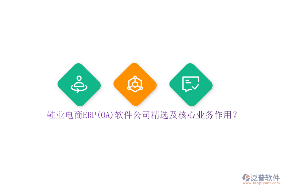 鞋業(yè)電商ERP(OA)軟件公司精選及核心業(yè)務(wù)作用？