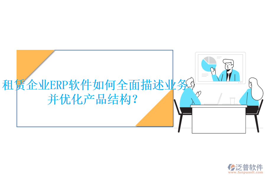 租賃企業(yè)<a href=http://www.theonlineadagency.com/fanpuerp/ target=_blank class=infotextkey>ERP軟件</a>如何全面描述業(yè)務(wù)并優(yōu)化產(chǎn)品結(jié)構(gòu)？