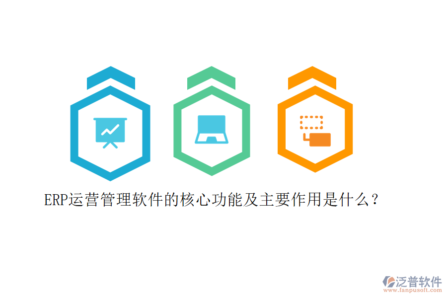 ERP運營管理軟件的核心功能及主要作用是什么？