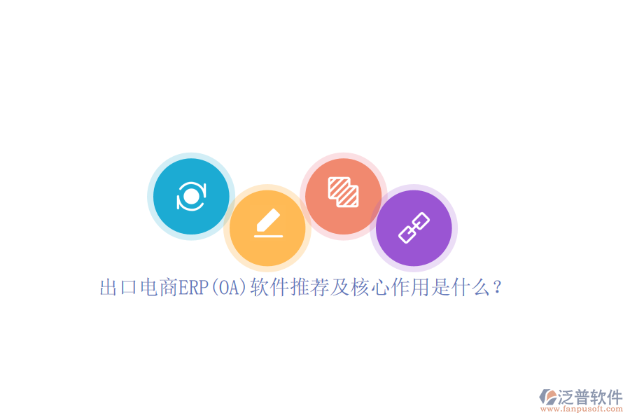 出口電商ERP(OA)軟件推薦及核心作用是什么？