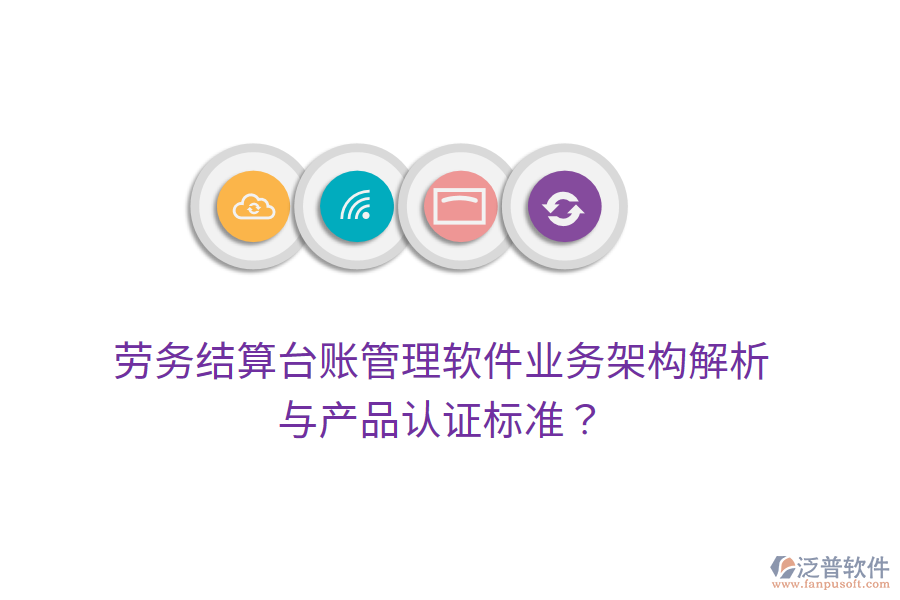勞務(wù)結(jié)算臺(tái)賬管理軟件業(yè)務(wù)架構(gòu)解析與產(chǎn)品認(rèn)證標(biāo)準(zhǔn)？