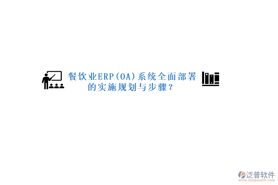 餐飲業(yè)ERP(OA)系統(tǒng)全面部署的實(shí)施規(guī)劃與步驟？