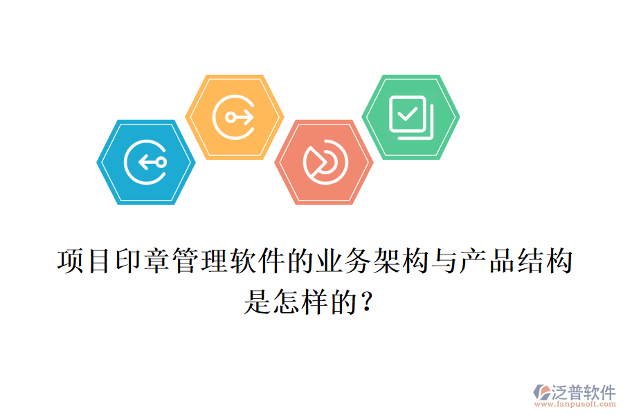 項(xiàng)目印章管理軟件的業(yè)務(wù)架構(gòu)與產(chǎn)品結(jié)構(gòu)是怎樣的？
