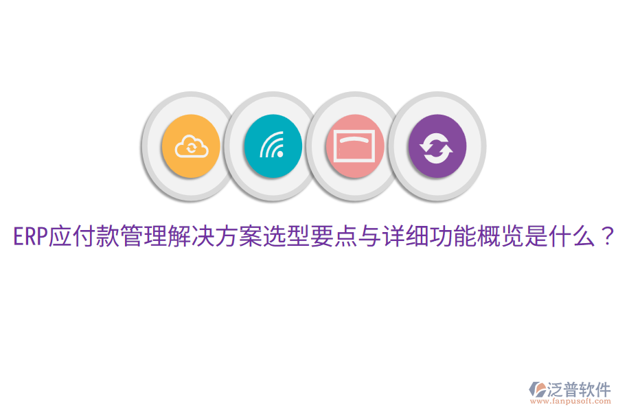  ERP應(yīng)付款管理解決方案選型要點(diǎn)與詳細(xì)功能概覽是什么？