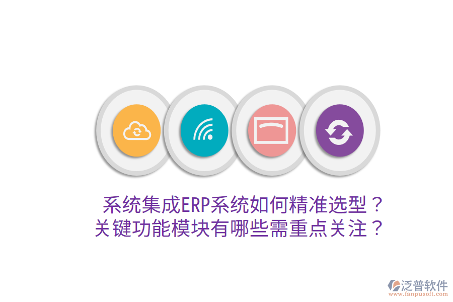 系統(tǒng)集成ERP系統(tǒng)如何精準(zhǔn)選型？關(guān)鍵功能模塊有哪些需重點(diǎn)關(guān)注？