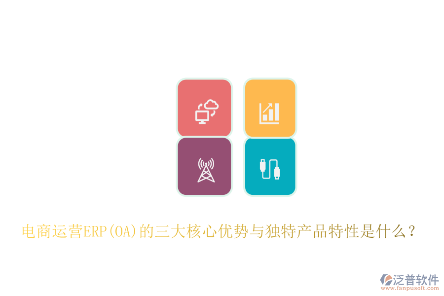 電商運營ERP(OA)的三大核心優(yōu)勢與獨特產(chǎn)品特性是什么？