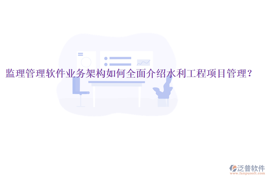 監(jiān)理管理軟件業(yè)務(wù)架構(gòu)如何全面介紹水利工程項(xiàng)目管理？