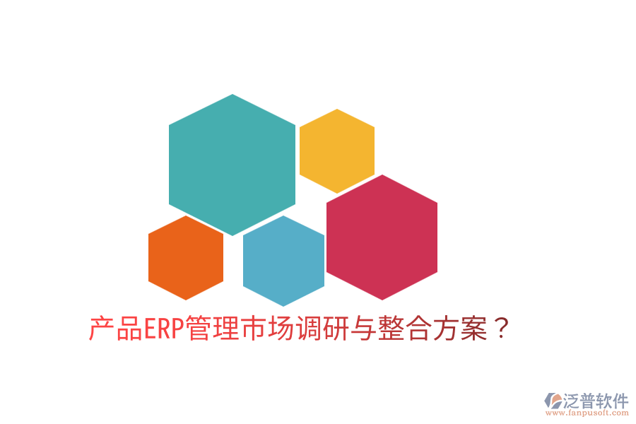 產(chǎn)品ERP管理市場調(diào)研與整合方案？