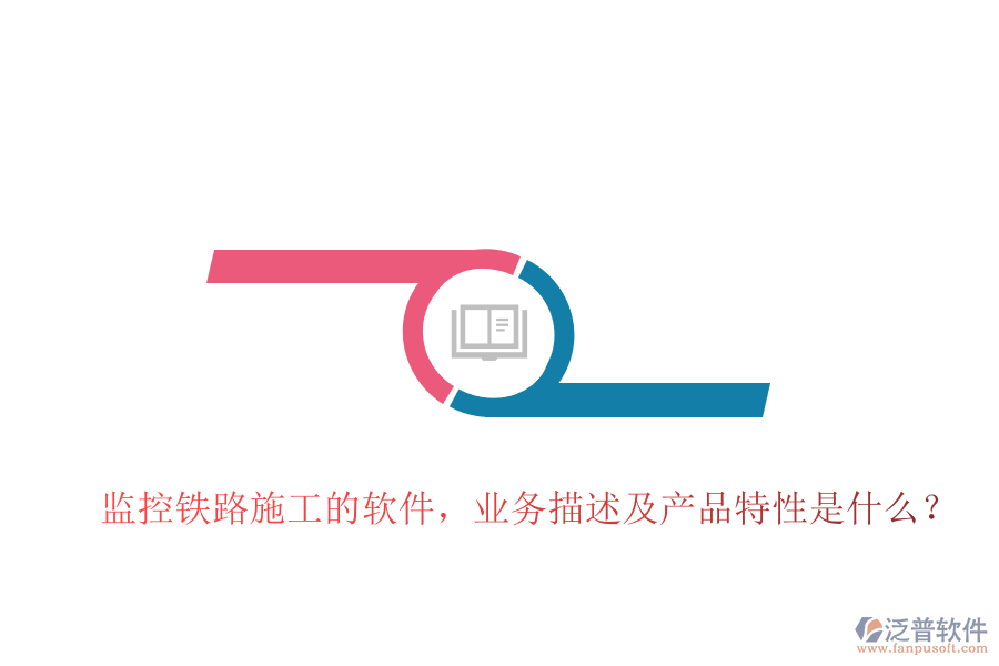 監(jiān)控鐵路施工的軟件，業(yè)務(wù)描述及產(chǎn)品特性是什么？