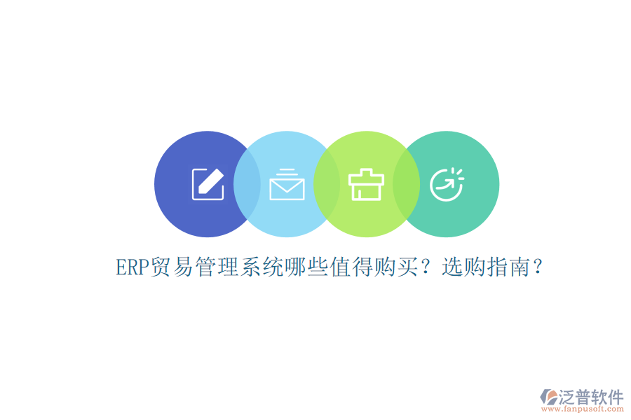 ERP貿(mào)易管理系統(tǒng)哪些值得購(gòu)買？選購(gòu)指南？
