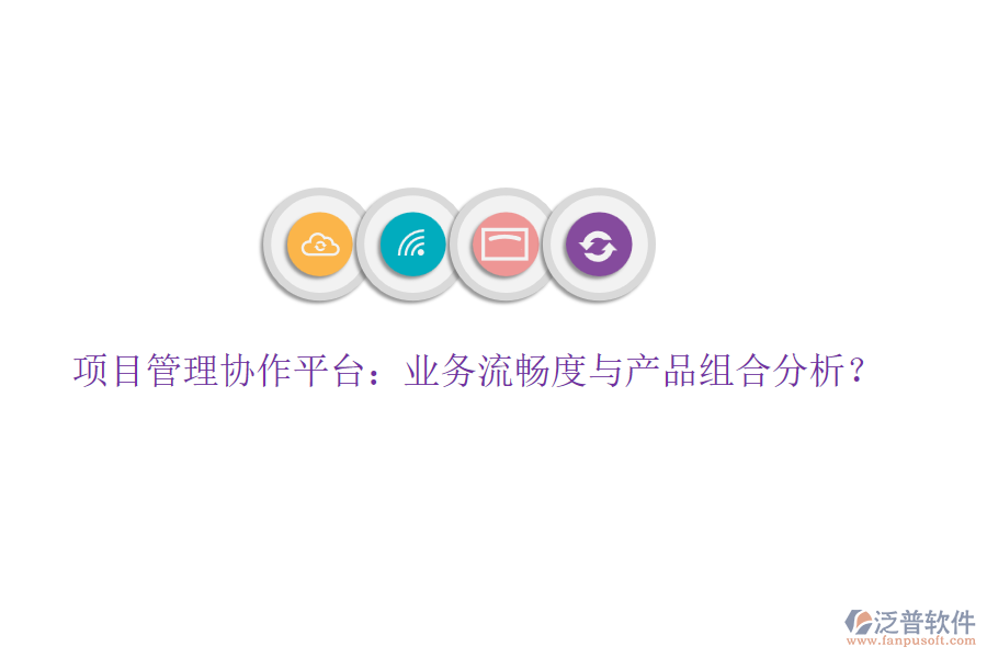 項目管理協(xié)作平臺：業(yè)務(wù)流暢度與產(chǎn)品組合分析？
