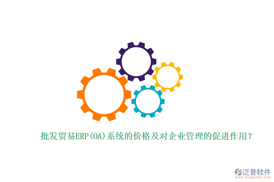 批發(fā)貿易ERP(OA)系統(tǒng)的價格及對企業(yè)管理的促進作用？