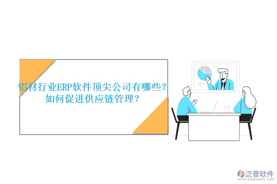 鋁材行業(yè)ERP軟件頂尖公司有哪些？如何促進供應(yīng)鏈管理？