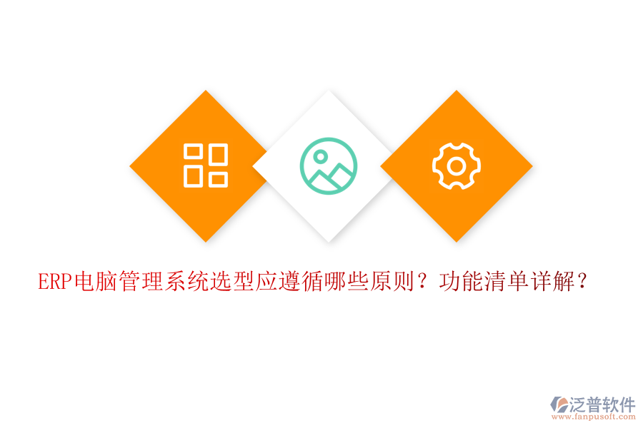 ERP電腦管理系統(tǒng)選型應(yīng)遵循哪些原則？功能清單詳解？