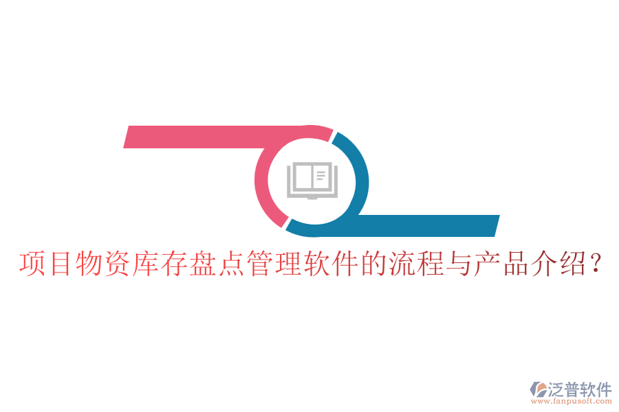 項(xiàng)目物資庫存盤點(diǎn)管理軟件的流程與產(chǎn)品介紹？