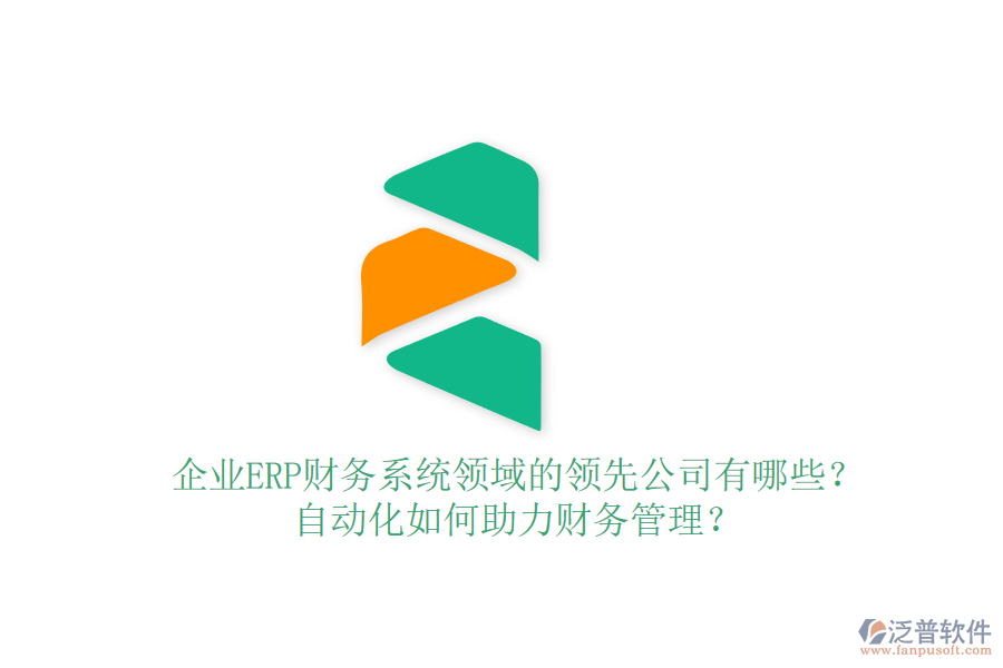 企業(yè)ERP財(cái)務(wù)系統(tǒng)領(lǐng)域的領(lǐng)先公司有哪些？自動(dòng)化如何助力財(cái)務(wù)管理？