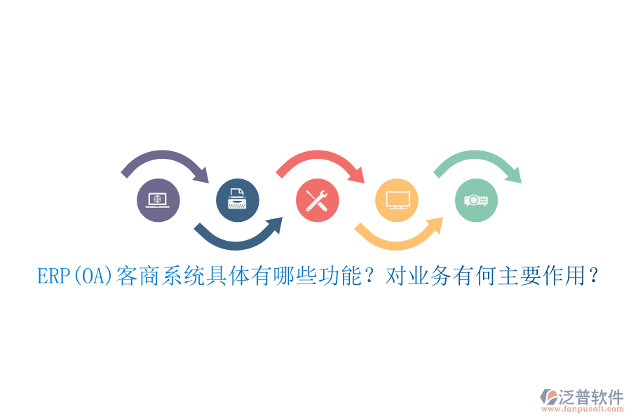 ERP(OA)客商系統(tǒng)具體有哪些功能？對業(yè)務(wù)有何主要作用？