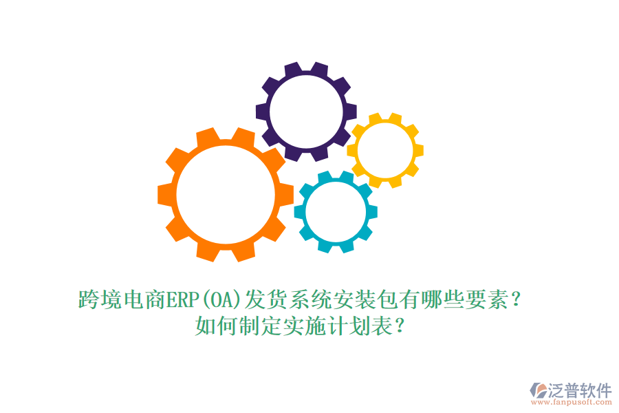 跨境電商ERP(OA)發(fā)貨系統(tǒng)安裝包有哪些要素？如何制定實(shí)施計(jì)劃表？