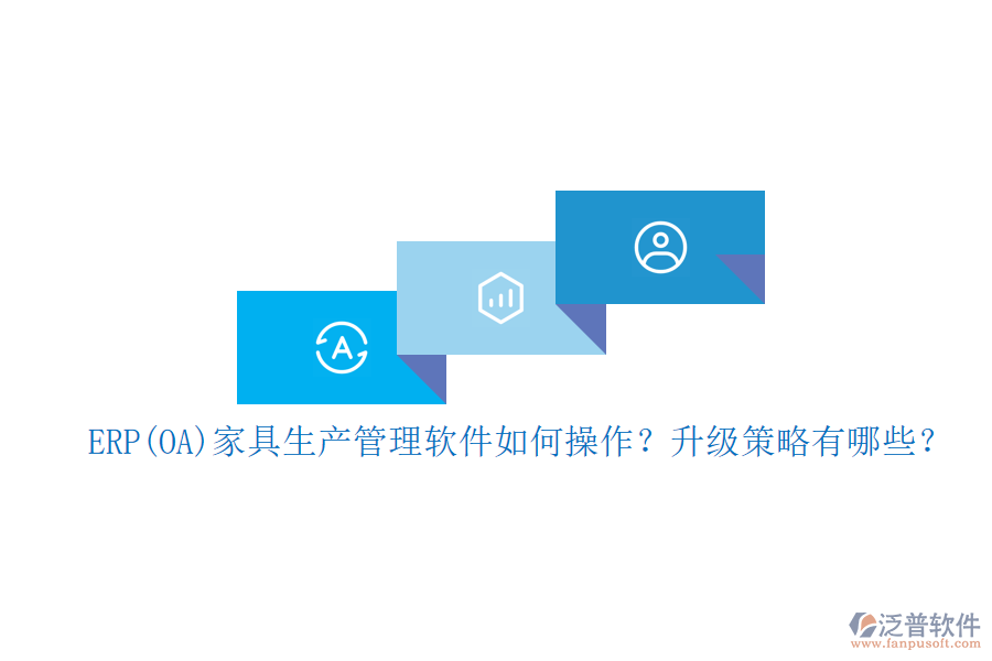 ERP(OA)家具生產(chǎn)管理軟件如何操作？升級(jí)策略有哪些？