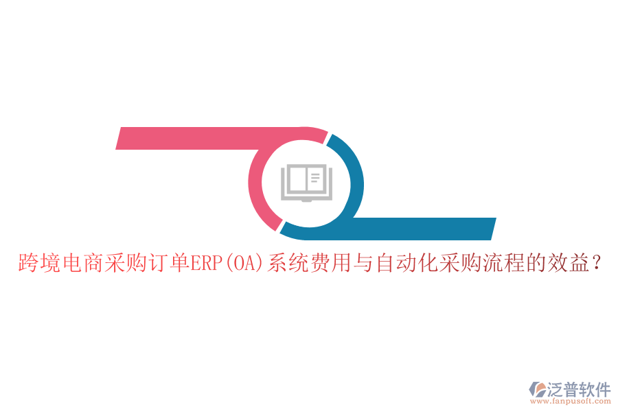 跨境電商采購訂單ERP(OA)系統(tǒng)費用與自動化采購流程的效益？
