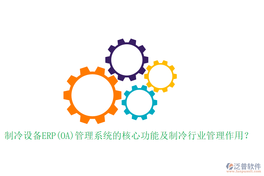 制冷設(shè)備ERP(OA)管理系統(tǒng)的核心功能及制冷行業(yè)管理作用？