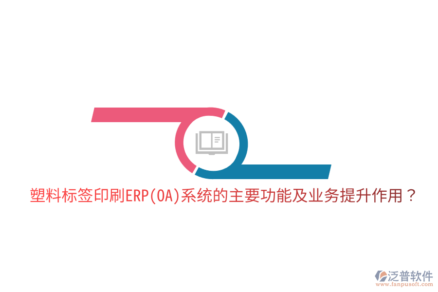  塑料標簽印刷ERP(OA)系統(tǒng)的主要功能及業(yè)務提升作用？