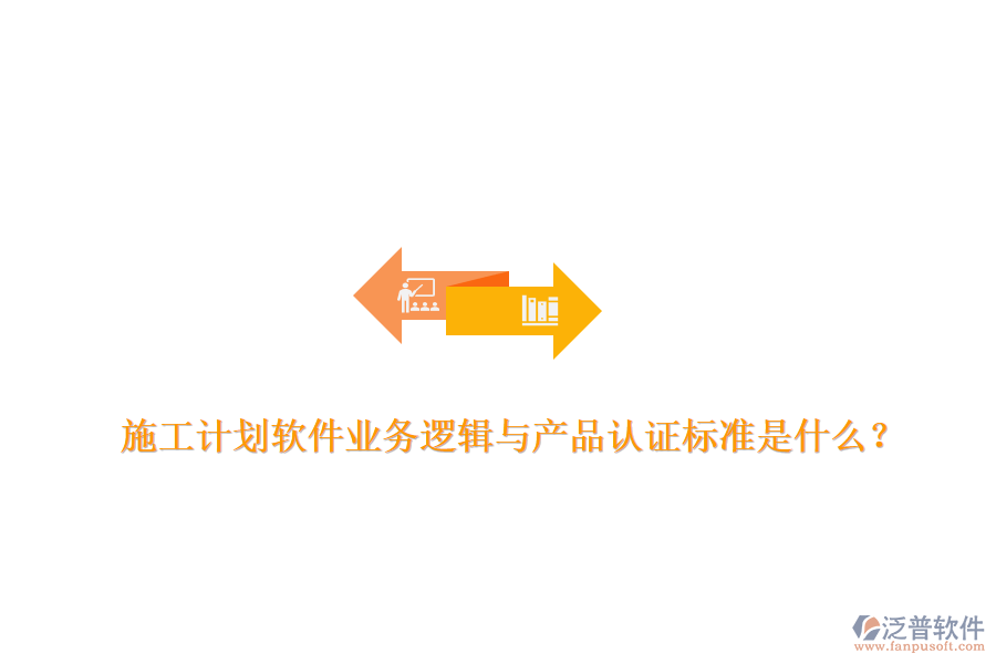施工計(jì)劃軟件業(yè)務(wù)邏輯與產(chǎn)品認(rèn)證標(biāo)準(zhǔn)是什么？