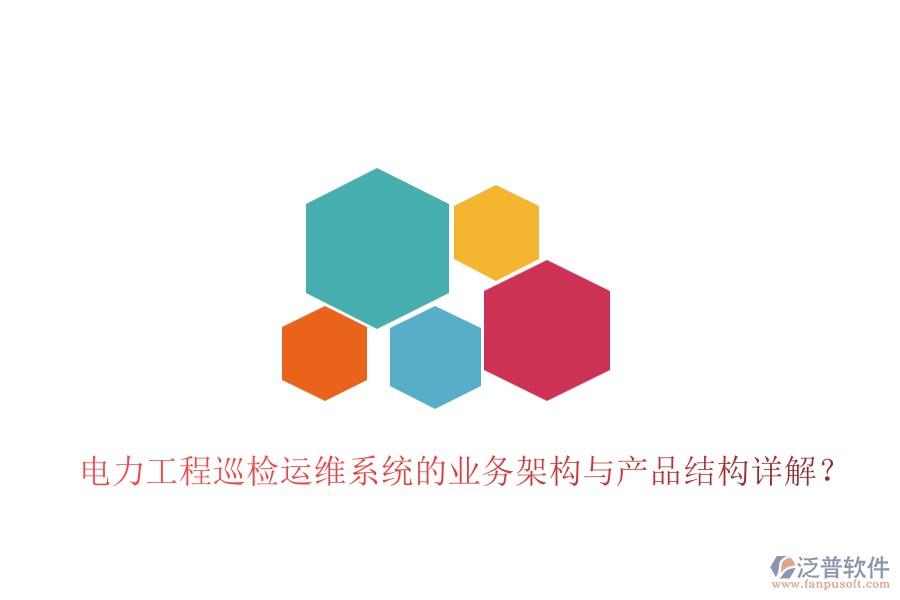 電力工程巡檢運維系統(tǒng)的業(yè)務(wù)架構(gòu)與產(chǎn)品結(jié)構(gòu)詳解？