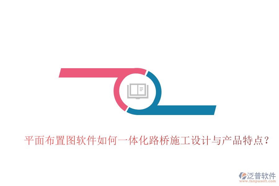 平面布置圖軟件如何一體化路橋施工設計與產品特點？