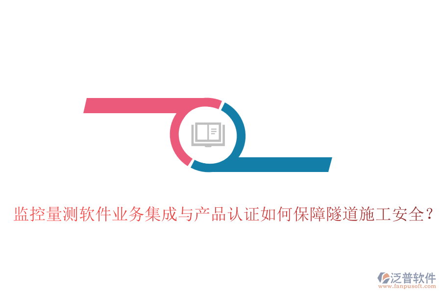 監(jiān)控量測(cè)軟件業(yè)務(wù)集成與產(chǎn)品認(rèn)證如何保障隧道施工安全？