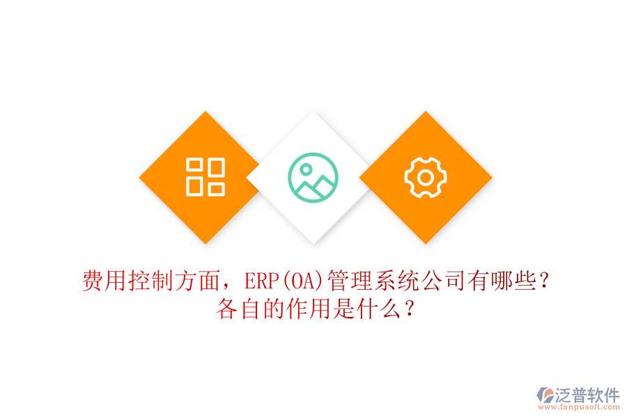 費(fèi)用控制方面，ERP(OA)管理系統(tǒng)公司有哪些？各自的作用是什么？