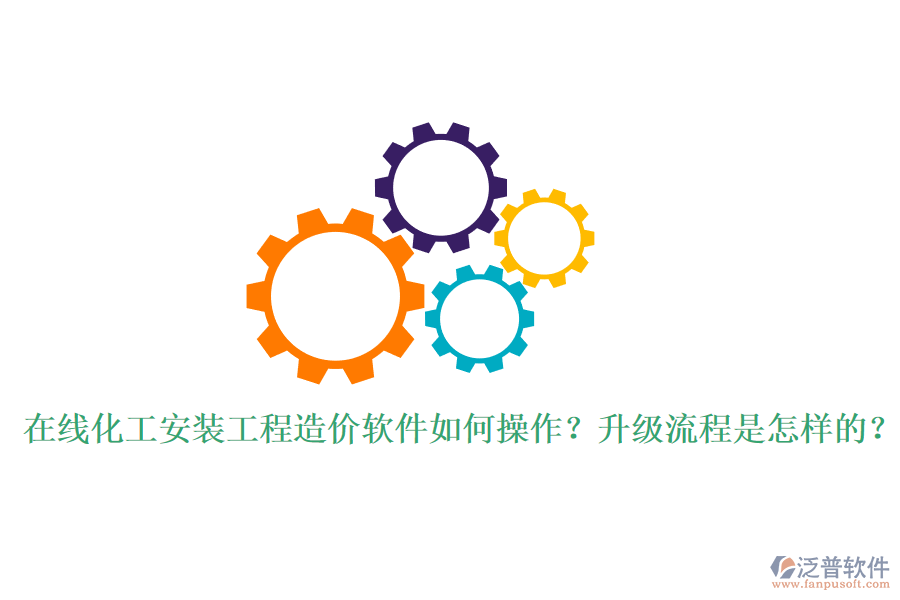 在線化工安裝工程造價軟件如何操作？升級流程是怎樣的？
