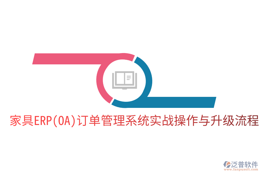  家具ERP(OA)訂單管理系統(tǒng)實(shí)戰(zhàn)操作與升級(jí)流程
