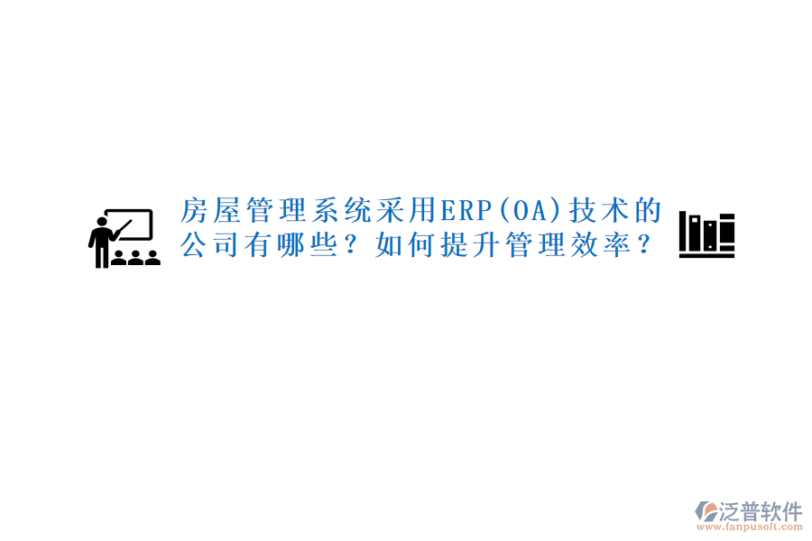 房屋管理系統(tǒng)采用ERP(OA)技術(shù)的公司有哪些？如何提升管理效率？