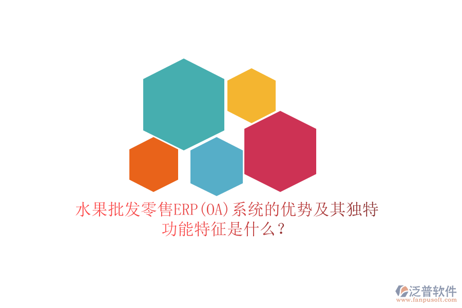 水果批發(fā)零售ERP(OA)系統(tǒng)的優(yōu)勢(shì)及其獨(dú)特功能特征是什么？