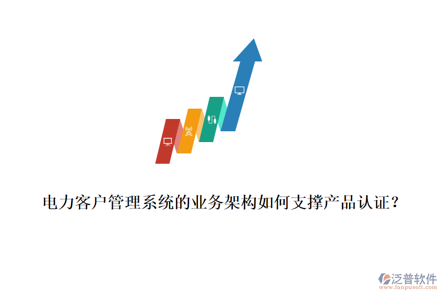 電力客戶管理系統(tǒng)的業(yè)務(wù)架構(gòu)如何支撐產(chǎn)品認證？
