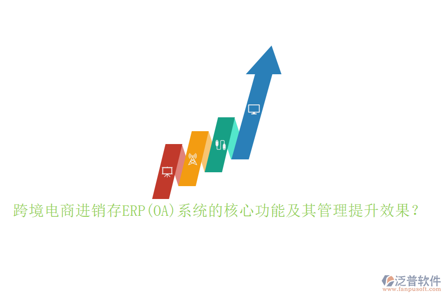 跨境電商進(jìn)銷存ERP(OA)系統(tǒng)的核心功能及其管理提升效果？