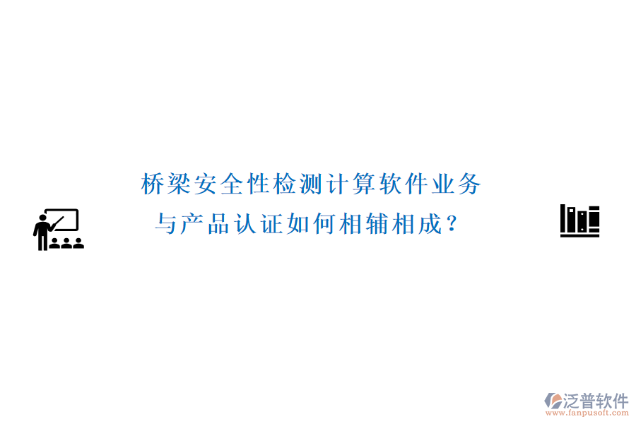 橋梁安全性檢測計算軟件業(yè)務與產(chǎn)品認證如何相輔相成？