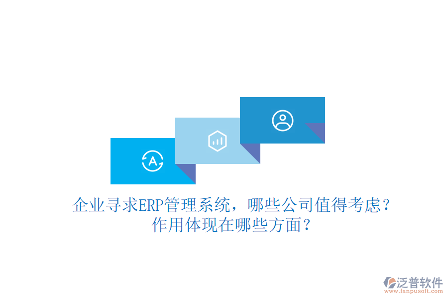 企業(yè)尋求ERP管理系統(tǒng)，哪些公司值得考慮？作用體現(xiàn)在哪些方面？