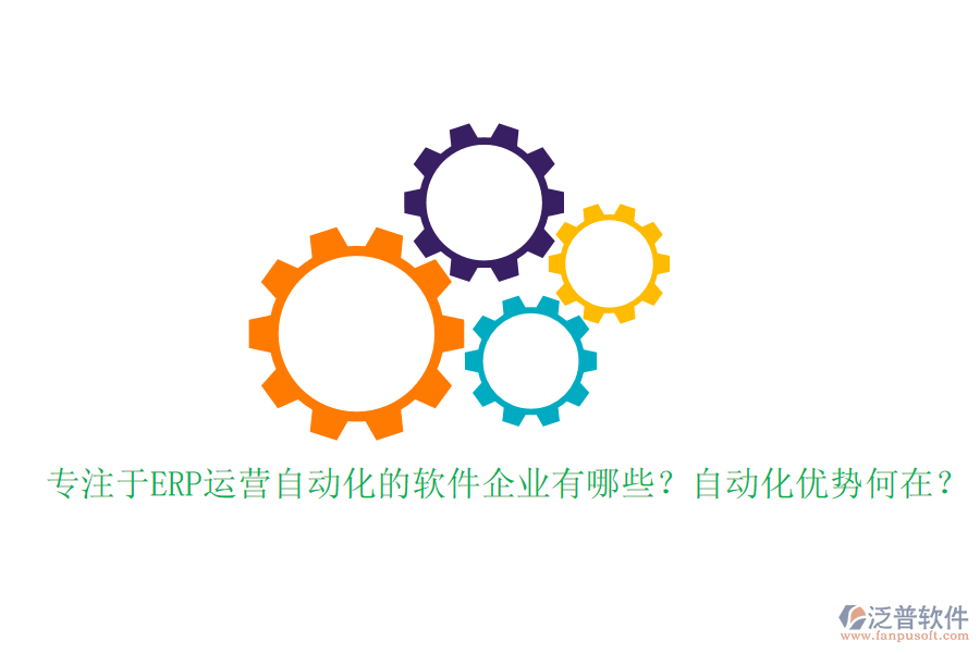 專注于ERP運(yùn)營(yíng)自動(dòng)化的軟件企業(yè)有哪些？自動(dòng)化優(yōu)勢(shì)何在？