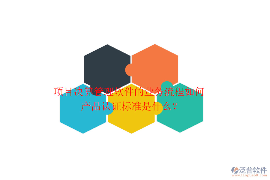 項目決算管理軟件的業(yè)務(wù)流程如何？產(chǎn)品認(rèn)證標(biāo)準(zhǔn)是什么？