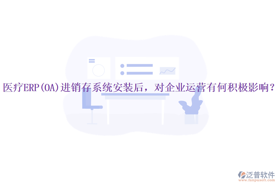 醫(yī)療ERP(OA)進(jìn)銷存系統(tǒng)安裝后，對(duì)企業(yè)運(yùn)營有何積極影響？