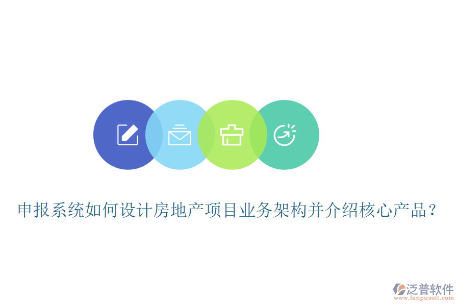 申報(bào)系統(tǒng)如何設(shè)計(jì)房地產(chǎn)項(xiàng)目業(yè)務(wù)架構(gòu)并介紹核心產(chǎn)品？
