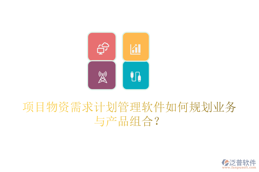 項目物資需求計劃管理軟件如何規(guī)劃業(yè)務(wù)與產(chǎn)品組合？