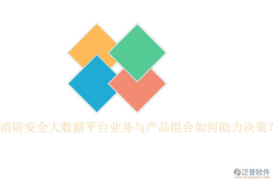 消防安全大數(shù)據(jù)平臺業(yè)務與產(chǎn)品組合如何助力決策？