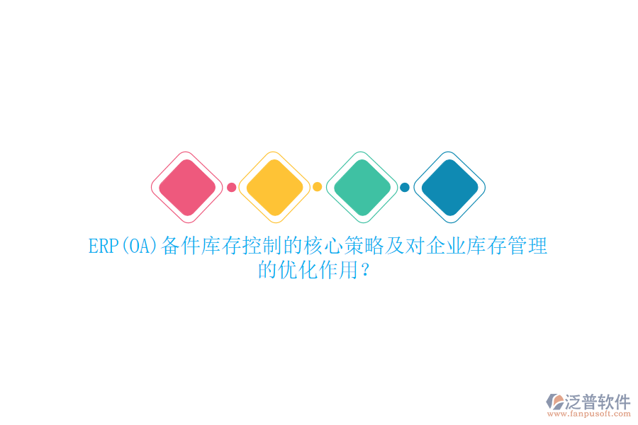 ERP(OA)備件庫存控制的核心策略及對企業(yè)庫存管理的優(yōu)化作用？