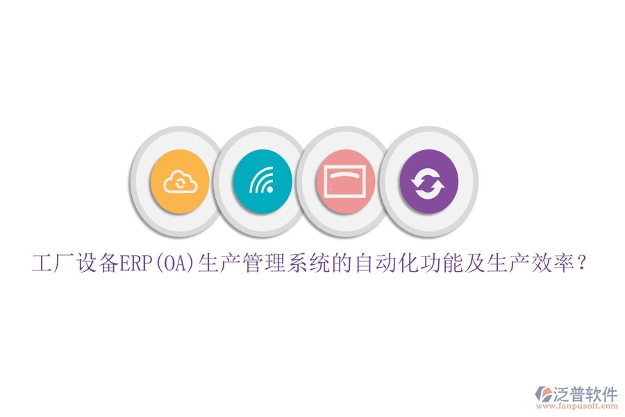 工廠設(shè)備ERP(OA)生產(chǎn)管理系統(tǒng)的自動化功能及生產(chǎn)效率？
