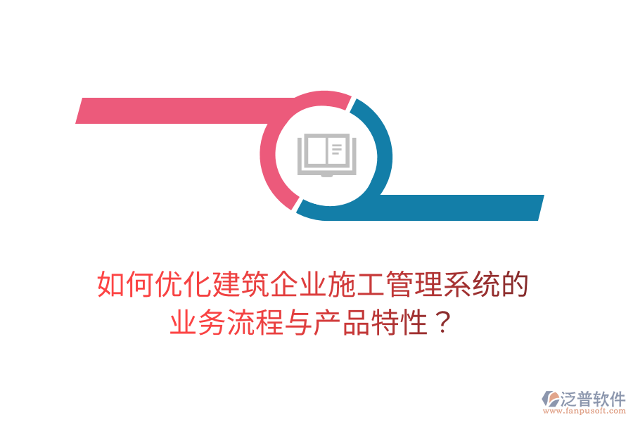 如何優(yōu)化建筑企業(yè)施工管理系統(tǒng)的業(yè)務(wù)流程與產(chǎn)品特性？