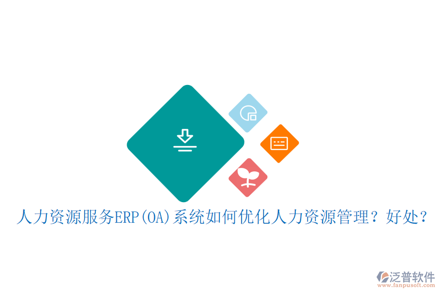 人力資源服務(wù)ERP(OA)系統(tǒng)如何優(yōu)化人力資源管理？好處？